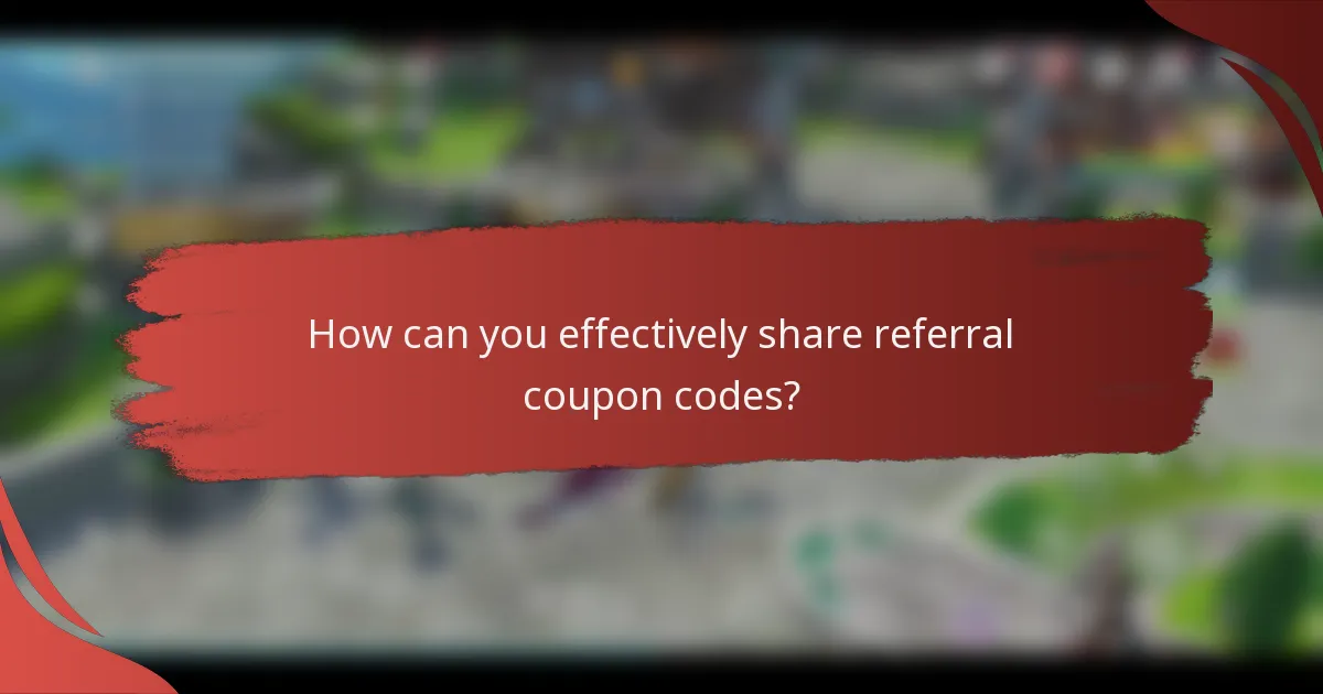 How can you effectively share referral coupon codes?