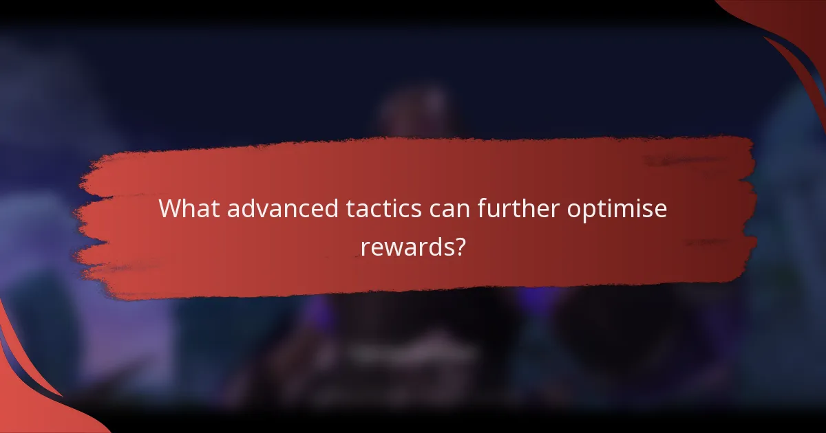 What advanced tactics can further optimise rewards?